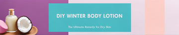 DIY Winter Body Lotion: The Ultimate Remedy for Dry Winter Skin